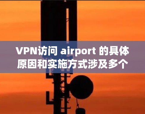 VPN访问 airport 的具体原因和实施方式涉及多个方面,以下是一些关键点 VPN访问 airport 的具体原因和实施方式涉及多个方面,以下是一些关键点