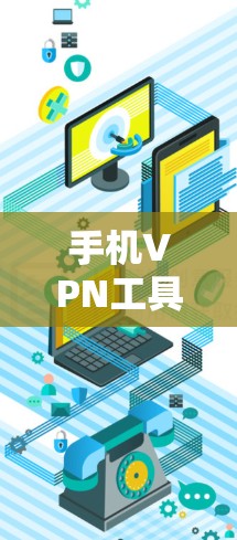 手机VPN工具全面解析 手机VPN工具全面解析