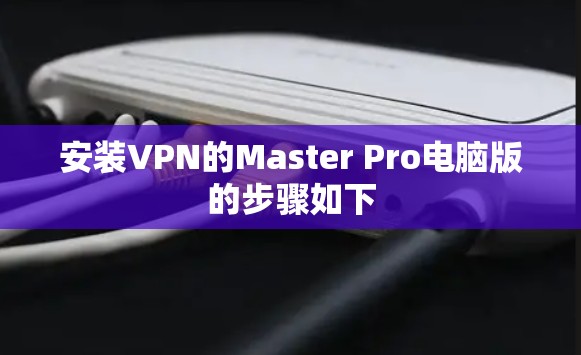 安装VPN的Master Pro电脑版的步骤如下