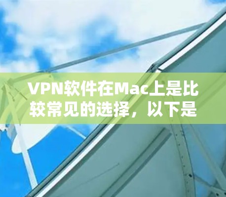 VPN软件在Mac上是比较常见的选择，以下是几种常用的VPN软件推荐