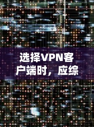 选择VPN客户端时,应综合考虑带宽、安全性和功能需求,同时权衡成本和设备支持。以下是一个结构化的推荐指南 选择VPN客户端时,应综合考虑带宽、安全性和功能需求,同时权衡成本和设备支持。以下是一个结构化的推荐指南