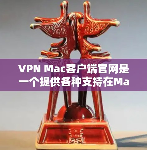 VPN Mac客户端官网是一个提供各种支持在Mac电脑上运行VPN服务的网站。它通常包含以下几个主要部分 VPN Mac客户端官网是一个提供各种支持在Mac电脑上运行VPN服务的网站。它通常包含以下几个主要部分