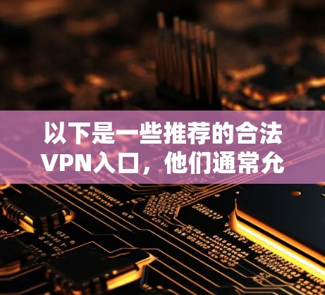 以下是一些推荐的合法VPN入口，他们通常允许用户访问目标服务器