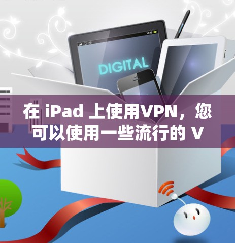 在 iPad 上使用VPN，您可以使用一些流行的 VPN 应用软件。以下是一些步骤指南，帮助您在 iPad 上安全地使用VPN