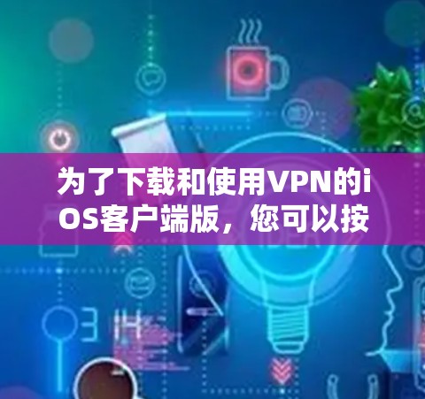 为了下载和使用VPN的iOS客户端版,您可以按照以下步骤操作 为了下载和使用VPN的iOS客户端版,您可以按照以下步骤操作