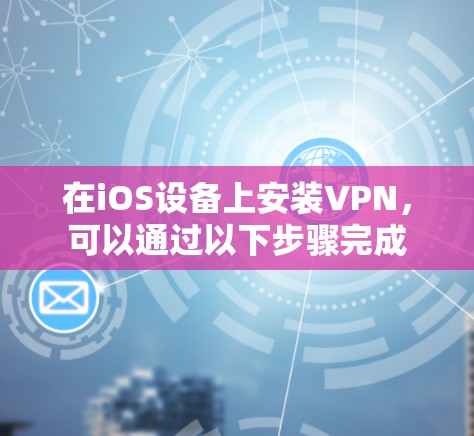 在iOS设备上安装VPN，可以通过以下步骤完成