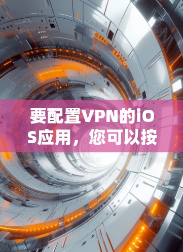 要配置VPN的iOS应用，您可以按照以下步骤操作