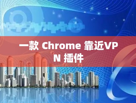 一款 Chrome 靠近VPN 插件