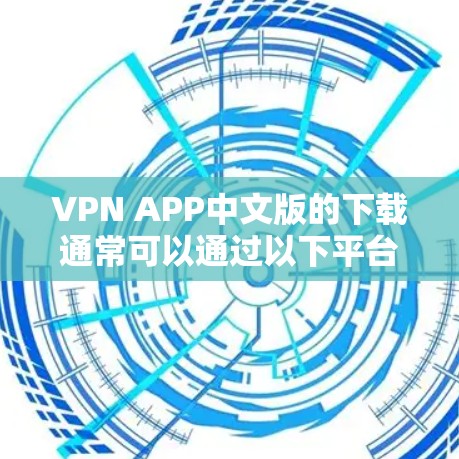 VPN APP中文版的下载通常可以通过以下平台进行访问和下载。以下是几个常用VPN的中文版下载网站，这些平台提供多种VPN选项，您可以根据自己的需求选择