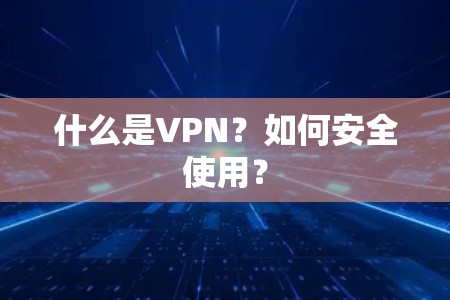 什么是VPN?如何安全使用? 什么是VPN?如何安全使用?