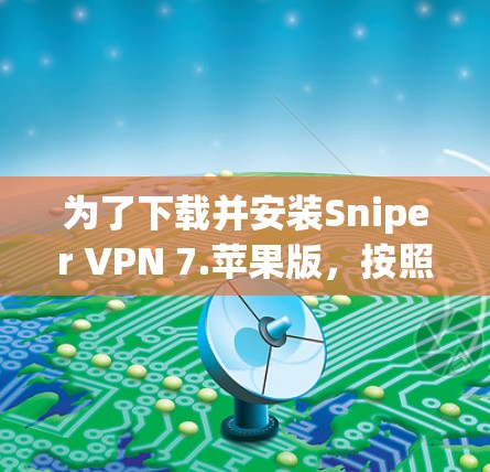 为了下载并安装Sniper VPN 7.苹果版，按照以下步骤进行