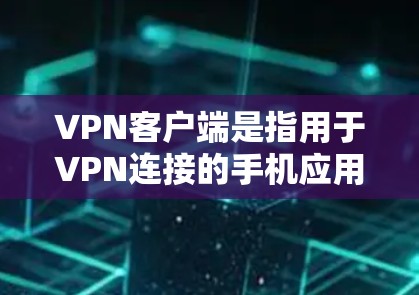 VPN客户端是指用于VPN连接的手机应用，这些客户端通常提供安全的VPN连接体验，如VPN协议、加密传输、隐私保护等。以下是关于VPN客户端的详细介绍