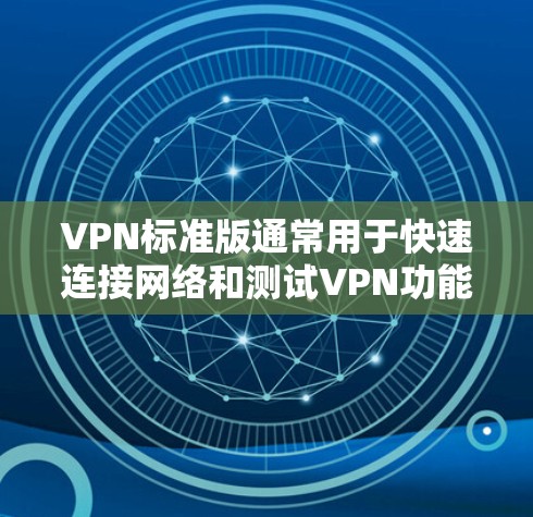 VPN标准版通常用于快速连接网络和测试VPN功能，适用于普通用户和简单测试。以下是下载标准版VPNAPP的步骤
