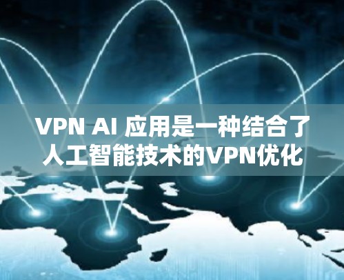 VPN AI 应用是一种结合了人工智能技术的VPN优化方案，旨在通过分析和预测用户的需求，自动调整网络设置，以提高VPN的安全性和用户体验。以下是对 VPN AI 应用的详细总结