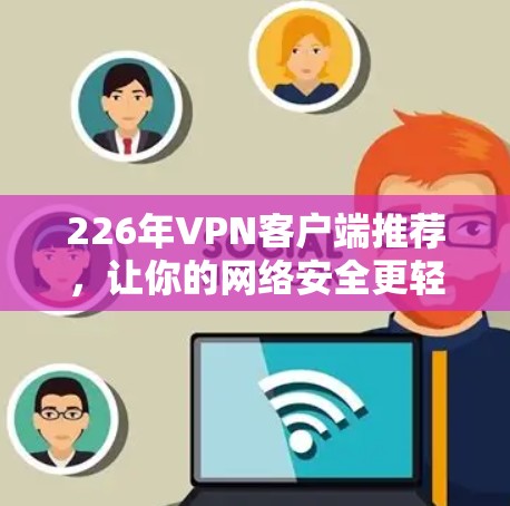 226年VPN客户端推荐，让你的网络安全更轻松