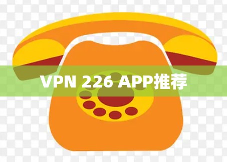 VPN 226 APP推荐 VPN 226 APP推荐