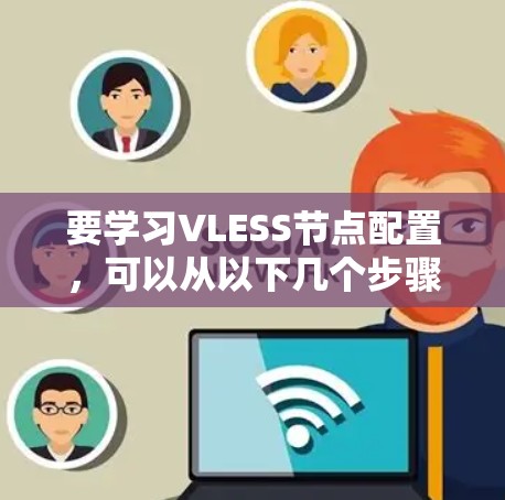 要学习VLESS节点配置，可以从以下几个步骤进行