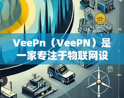 VeePn(VeePN)是一家专注于物联网设备安全的平台,其隐私保护和安全连接功能是其核心优势之一。以下是对VeePn隐私保护和安全连接功能的分析 VeePn(VeePN)是一家专注于物联网设备安全的平台,其隐私保护和安全连接功能是其核心优势之一。以下是对VeePn隐私保护和安全连接功能的分析
