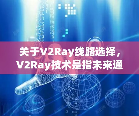 关于V2Ray线路选择，V2Ray技术是指未来通信领域的一项重要技术，主要分为V2V（双用户）和V2R（双用户与单用户）两种模式。以下是一些在V2Ray线路选择时需要考虑的因素和策略