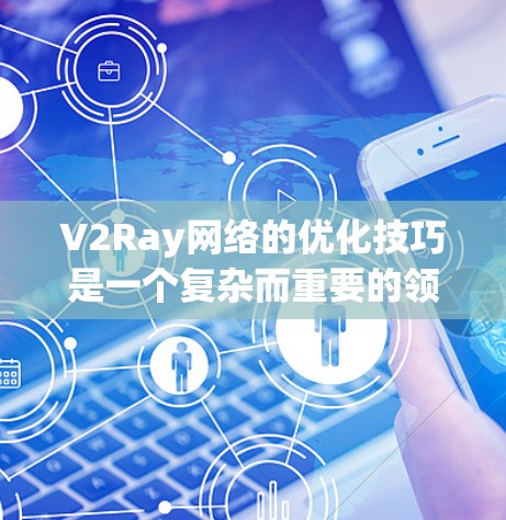 V2Ray网络的优化技巧是一个复杂而重要的领域,旨在提升网络的性能、效率和稳定性。以下是一些常见的优化技巧和策略,适用于V2Ray网络的设计和实现 V2Ray网络的优化技巧是一个复杂而重要的领域,旨在提升网络的性能、效率和稳定性。以下是一些常见的优化技巧和策略,适用于V2Ray网络的设计和实现