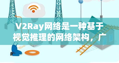 V2Ray网络是一种基于视觉推理的网络架构，广泛应用于视频分析、自动驾驶、医疗影像等领域。优化V2Ray网络的方法主要涉及模型架构设计、训练策略、评估指标以及资源利用等方面。以下是一些常见的优化方法