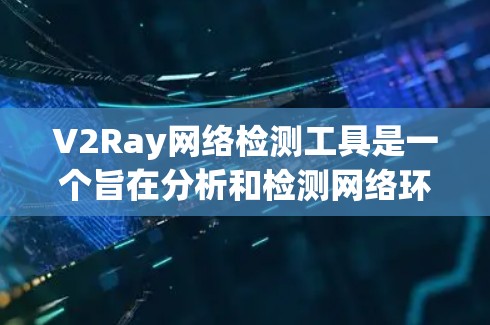 V2Ray网络检测工具是一个旨在分析和检测网络环境中的异常行为的工具,广泛应用于Web服务器、移动应用网络和Web应用网络等多个领域。以下是关于V2Ray的详细分析 V2Ray网络检测工具是一个旨在分析和检测网络环境中的异常行为的工具,广泛应用于Web服务器、移动应用网络和Web应用网络等多个领域。以下是关于V2Ray的详细分析