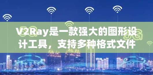 V2Ray是一款强大的图形设计工具，支持多种格式文件，适合设计师、开发者以及普通用户。以下是对V2Ray技巧的详细指南，涵盖了从基础到高级的所有方面