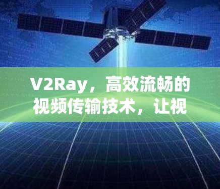 V2Ray，高效流畅的视频传输技术，让视频连接更便捷