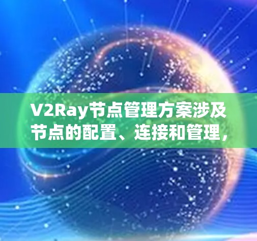 V2Ray节点管理方案涉及节点的配置、连接和管理，以确保网络的稳定性和可靠性。以下是详细的节点管理流程