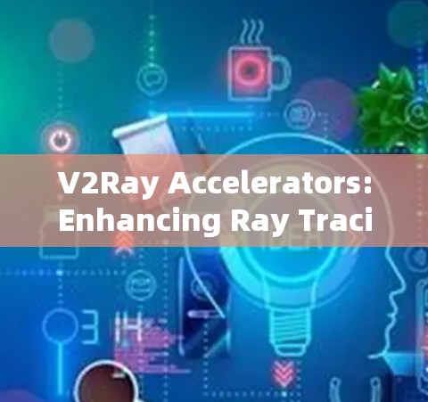 V2Ray Accelerators:Enhancing Ray Tracing for Video Production