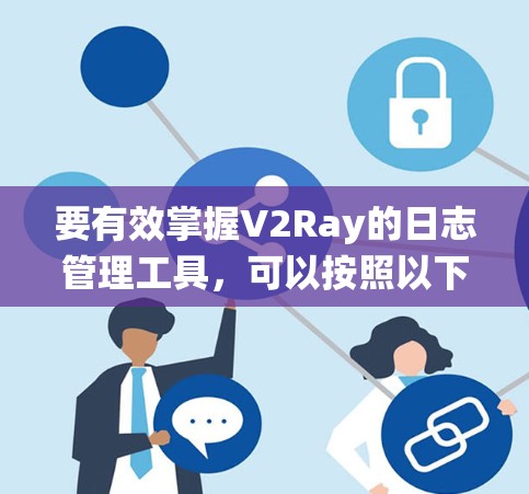 要有效掌握V2Ray的日志管理工具，可以按照以下步骤进行系统学习
