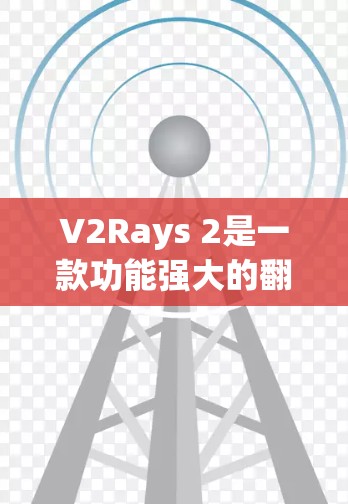 V2Rays 2是一款功能强大的翻墙软件，分为V2Rays和V2Rays 2，后者是升级版。以下是对它的评测