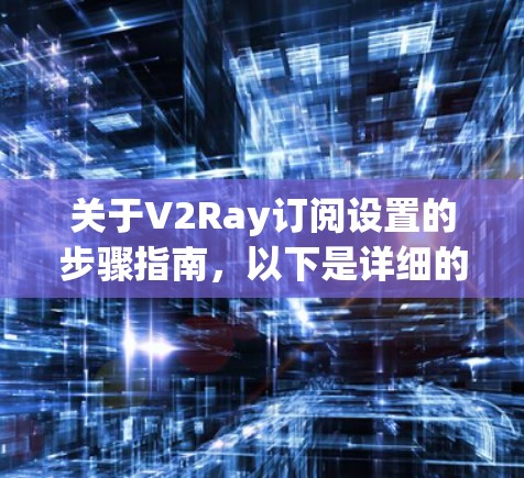 关于V2Ray订阅设置的步骤指南，以下是详细的步骤