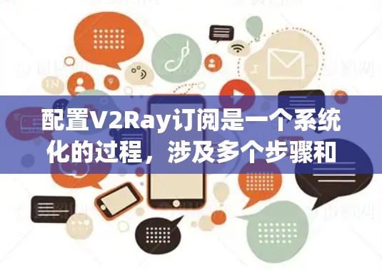 配置V2Ray订阅是一个系统化的过程，涉及多个步骤和配置，确保订阅的稳定性和安全性。以下是对V2Ray订阅的详细步骤和注意事项