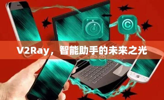 V2Ray,智能助手的未来之光 V2Ray,智能助手的未来之光