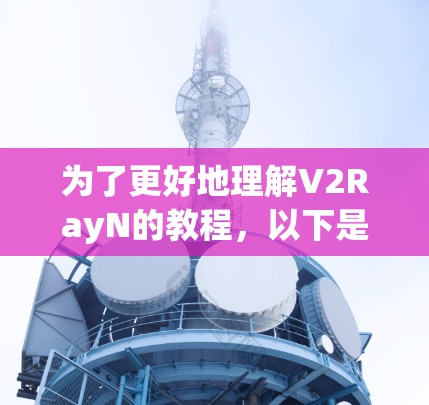 为了更好地理解V2RayN的教程，以下是一些逐步的步骤和建议