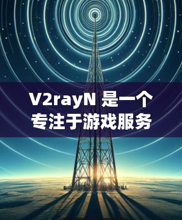 V2rayN 是一个专注于游戏服务器管理和优化的工具,旨在帮助开发者管理和优化服务器环境,提升游戏性能和用户体验。以下是对 V2rayN 服务器管理的详细指南 V2rayN 是一个专注于游戏服务器管理和优化的工具,旨在帮助开发者管理和优化服务器环境,提升游戏性能和用户体验。以下是对 V2rayN 服务器管理的详细指南