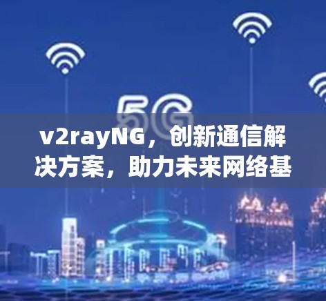 v2rayNG，创新通信解决方案，助力未来网络基础设施