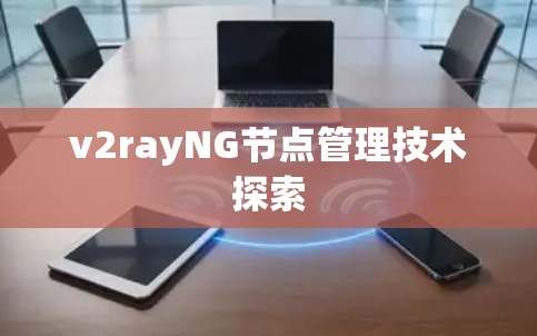 v2rayNG节点管理技术探索 v2rayNG节点管理技术探索