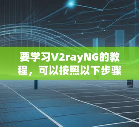 要学习V2rayNG的教程,可以按照以下步骤进行 要学习V2rayNG的教程,可以按照以下步骤进行
