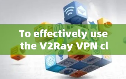 To effectively use the V2Ray VPN client,follow these organized steps: To effectively use the V2Ray VPN client,follow these organized steps: