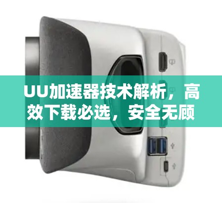 UU加速器技术解析，高效下载必选，安全无顾虑