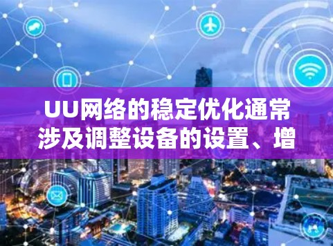 UU网络的稳定优化通常涉及调整设备的设置、增加带宽、优化接口、减少延迟等步骤。以下是一些常见的UU网络稳定优化的方法和步骤