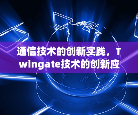 通信技术的创新实践，Twingate技术的创新应用