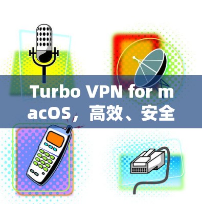 Turbo VPN for macOS，高效、安全的iOS版本
