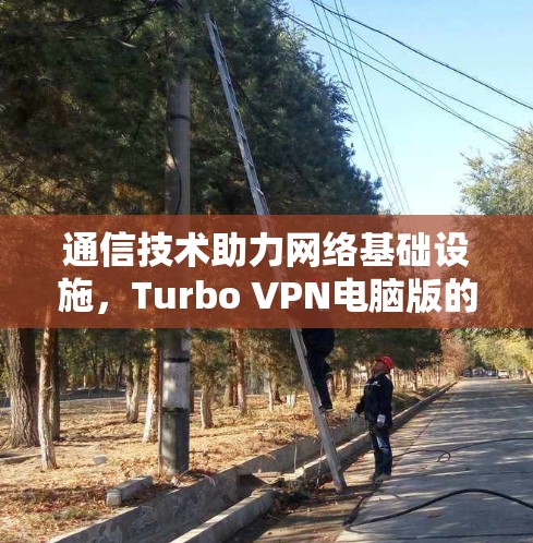 通信技术助力网络基础设施，Turbo VPN电脑版的创新与未来