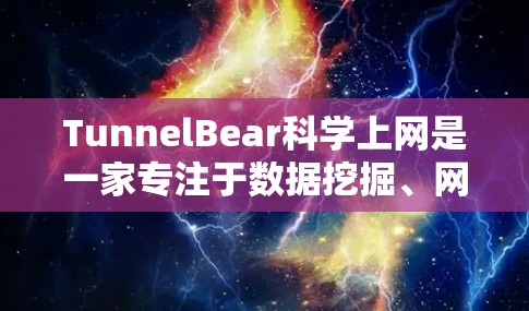 TunnelBear科学上网是一家专注于数据挖掘、网络安全和生物信息学研究的学术机构。以下是关于TunnelBear科学上网在海外访问的相关信息