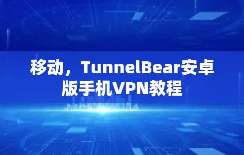 移动，TunnelBear安卓版手机VPN教程
