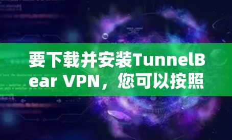 要下载并安装TunnelBear VPN，您可以按照以下步骤进行操作