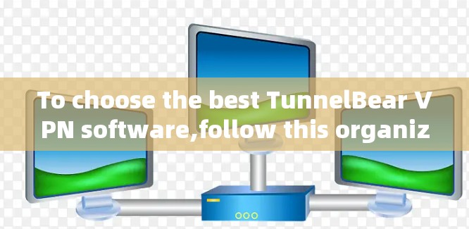 To choose the best TunnelBear VPN software,follow this organized approach: